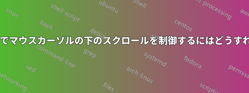 マウスホイールでマウスカーソルの下のスクロールを制御するにはどうすればいいですか?