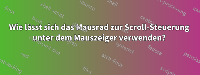 Wie lässt sich das Mausrad zur Scroll-Steuerung unter dem Mauszeiger verwenden?