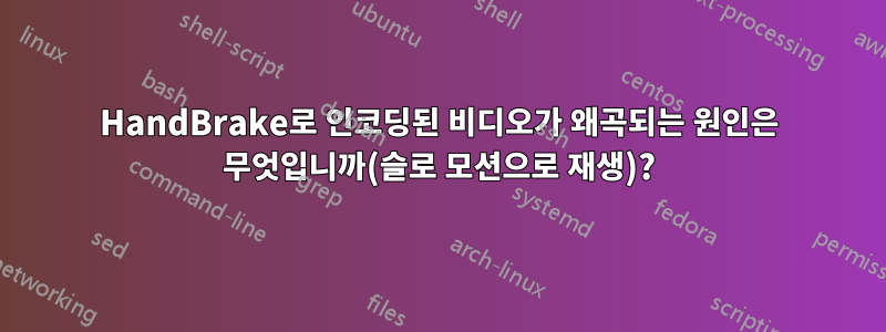 HandBrake로 인코딩된 비디오가 왜곡되는 원인은 무엇입니까(슬로 모션으로 재생)?