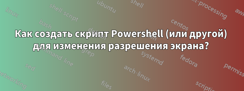 Как создать скрипт Powershell (или другой) для изменения разрешения экрана?