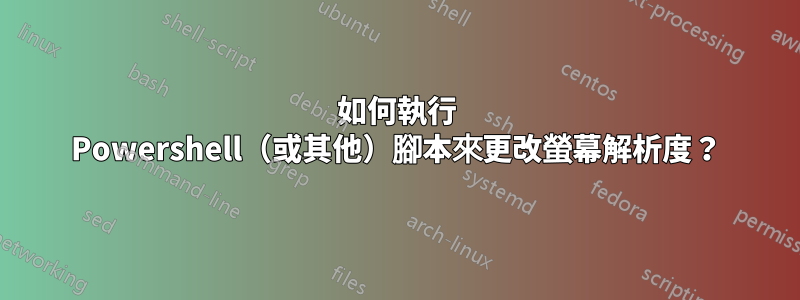 如何執行 Powershell（或其他）腳本來更改螢幕解析度？