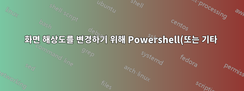 화면 해상도를 변경하기 위해 Powershell(또는 기타) 스크립트를 수행하는 방법은 무엇입니까?