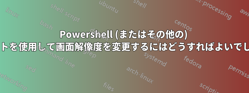 Powershell (またはその他の) スクリプトを使用して画面解像度を変更するにはどうすればよいでしょうか?