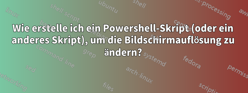 Wie erstelle ich ein Powershell-Skript (oder ein anderes Skript), um die Bildschirmauflösung zu ändern?