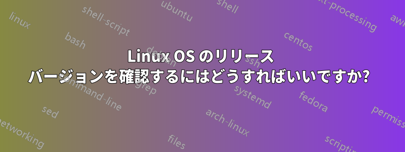 Linux OS のリリース バージョンを確認するにはどうすればいいですか? 