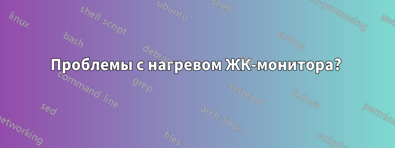Проблемы с нагревом ЖК-монитора?