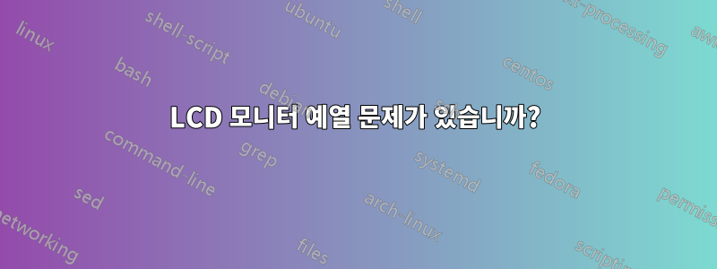 LCD 모니터 예열 문제가 있습니까?