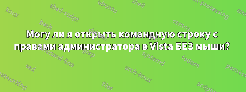 Могу ли я открыть командную строку с правами администратора в Vista БЕЗ мыши?
