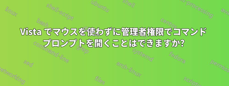 Vista でマウスを使わずに管理者権限でコマンド プロンプトを開くことはできますか?