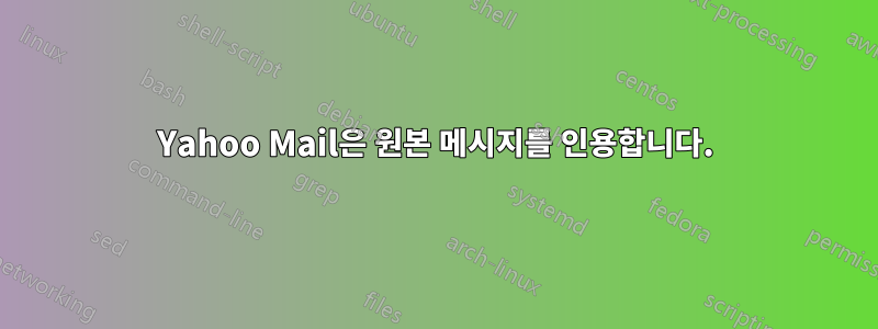 Yahoo Mail은 원본 메시지를 인용합니다.