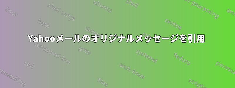 Yahooメールのオリジナルメッセージを引用
