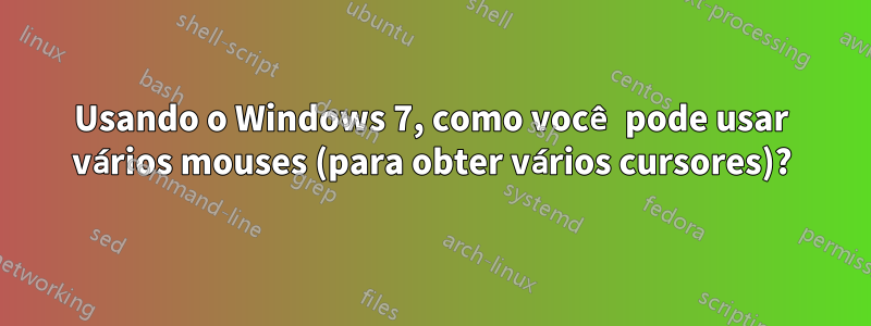 Usando o Windows 7, como você pode usar vários mouses (para obter vários cursores)?