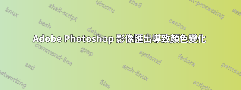 Adobe Photoshop 影像匯出導致顏色變化