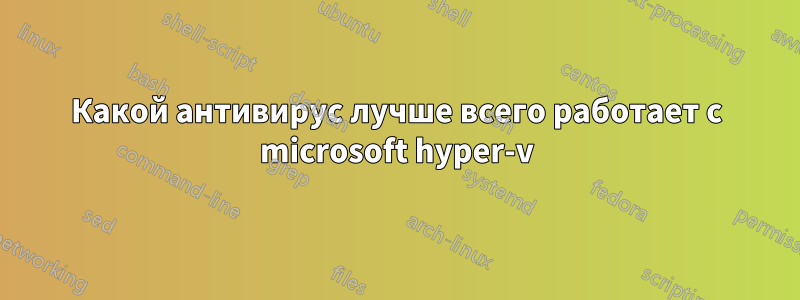 Какой антивирус лучше всего работает с microsoft hyper-v