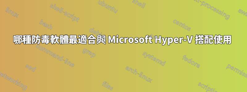哪種防毒軟體最適合與 Microsoft Hyper-V 搭配使用