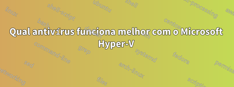 Qual antivírus funciona melhor com o Microsoft Hyper-V