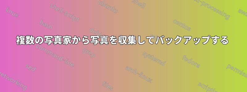 複数の写真家から写真を収集してバックアップする