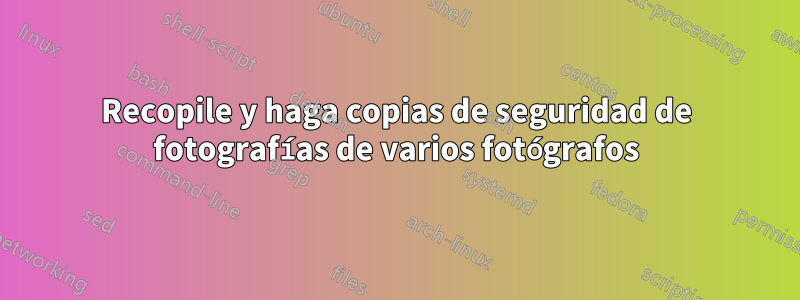 Recopile y haga copias de seguridad de fotografías de varios fotógrafos