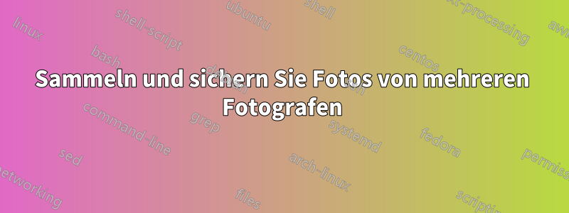 Sammeln und sichern Sie Fotos von mehreren Fotografen