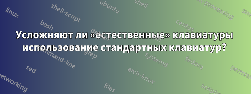 Усложняют ли «естественные» клавиатуры использование стандартных клавиатур?