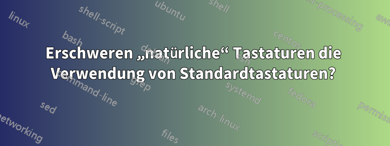 Erschweren „natürliche“ Tastaturen die Verwendung von Standardtastaturen?