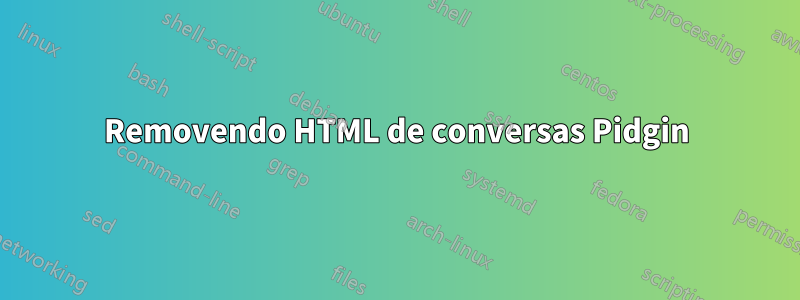 Removendo HTML de conversas Pidgin