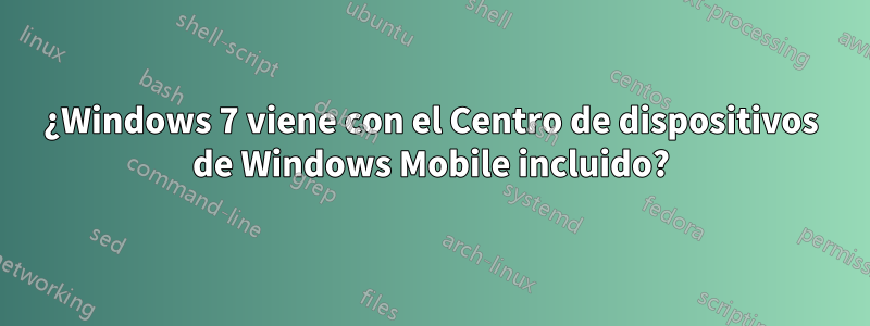 ¿Windows 7 viene con el Centro de dispositivos de Windows Mobile incluido?