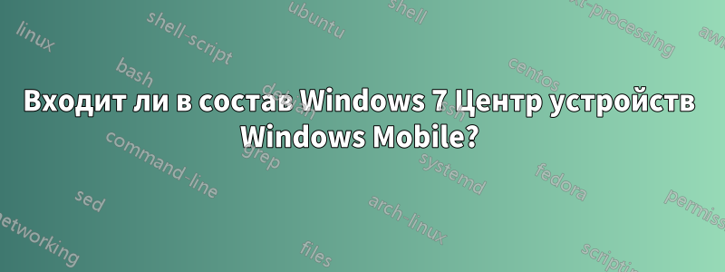 Входит ли в состав Windows 7 Центр устройств Windows Mobile?