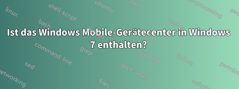 Ist das Windows Mobile-Gerätecenter in Windows 7 enthalten?