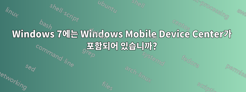 Windows 7에는 Windows Mobile Device Center가 포함되어 있습니까?