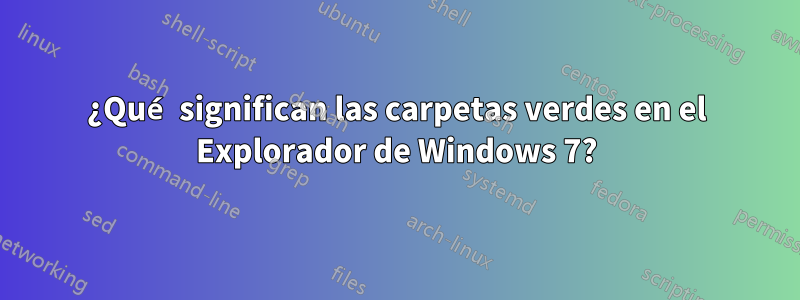 ¿Qué significan las carpetas verdes en el Explorador de Windows 7?