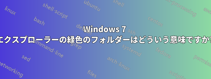 Windows 7 エクスプローラーの緑色のフォルダーはどういう意味ですか?