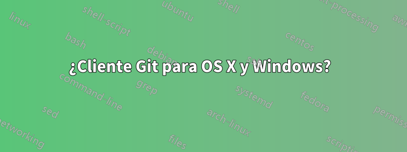 ¿Cliente Git para OS X y Windows? 