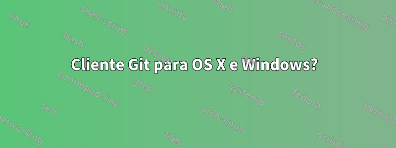Cliente Git para OS X e Windows? 