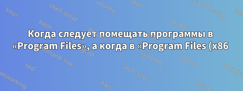 Когда следует помещать программы в «Program Files», а когда в «Program Files (x86)»?