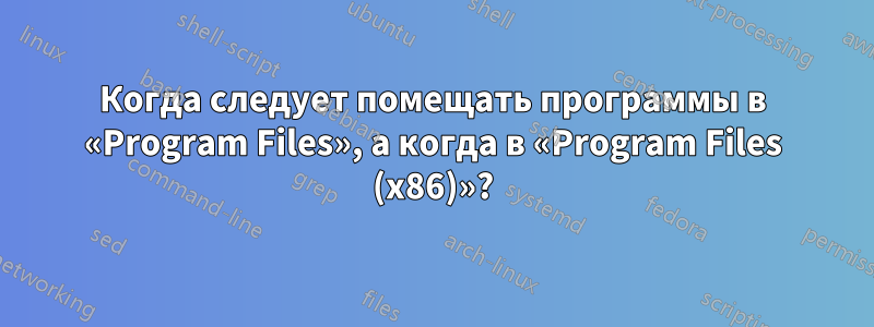 Когда следует помещать программы в «Program Files», а когда в «Program Files (x86)»?