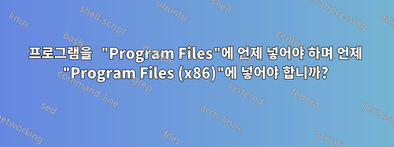 프로그램을 "Program Files"에 언제 넣어야 하며 언제 "Program Files (x86)"에 넣어야 합니까?