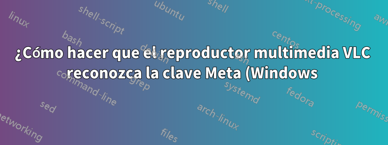 ¿Cómo hacer que el reproductor multimedia VLC reconozca la clave Meta (Windows)?