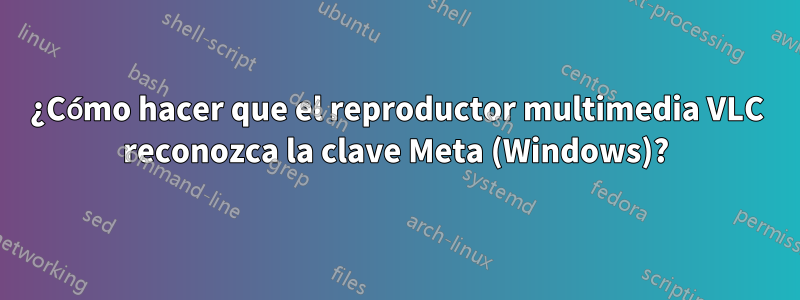 ¿Cómo hacer que el reproductor multimedia VLC reconozca la clave Meta (Windows)?