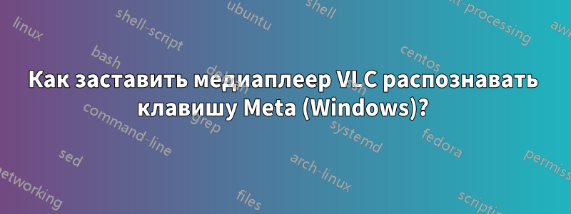 Как заставить медиаплеер VLC распознавать клавишу Meta (Windows)?