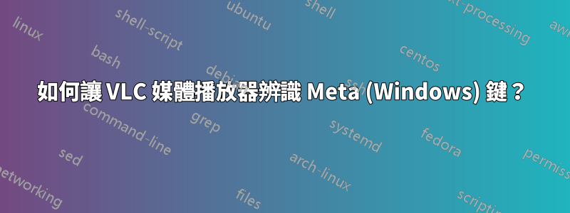 如何讓 VLC 媒體播放器辨識 Meta (Windows) 鍵？