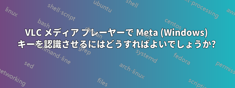 VLC メディア プレーヤーで Meta (Windows) キーを認識させるにはどうすればよいでしょうか?