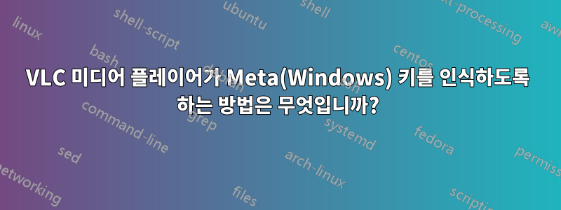 VLC 미디어 플레이어가 Meta(Windows) 키를 인식하도록 하는 방법은 무엇입니까?