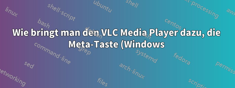 Wie bringt man den VLC Media Player dazu, die Meta-Taste (Windows) zu erkennen?
