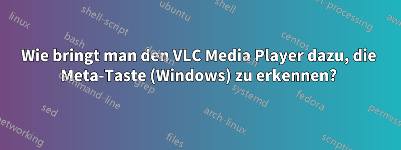 Wie bringt man den VLC Media Player dazu, die Meta-Taste (Windows) zu erkennen?