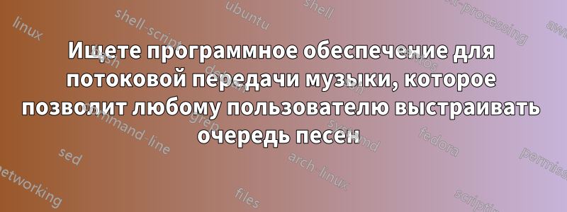 Ищете программное обеспечение для потоковой передачи музыки, которое позволит любому пользователю выстраивать очередь песен 