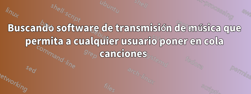 Buscando software de transmisión de música que permita a cualquier usuario poner en cola canciones 