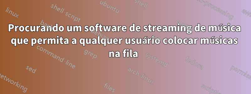 Procurando um software de streaming de música que permita a qualquer usuário colocar músicas na fila 