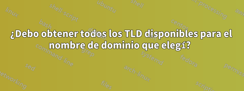 ¿Debo obtener todos los TLD disponibles para el nombre de dominio que elegí? 