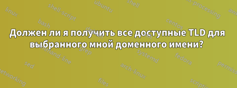 Должен ли я получить все доступные TLD для выбранного мной доменного имени? 